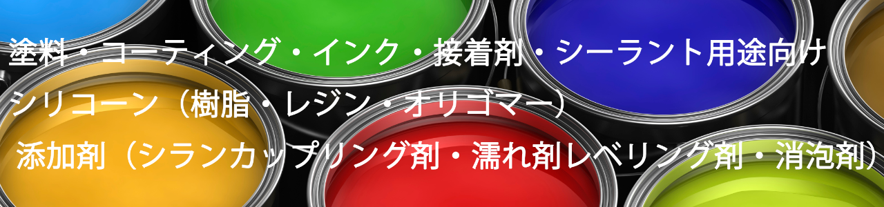 塗料・コーティング・インク・接着剤・シーラント・シリコーン（樹脂・レジン・オリゴマー） 添加剤（シランカップリング剤・濡れ剤・レベリング剤・消泡剤）